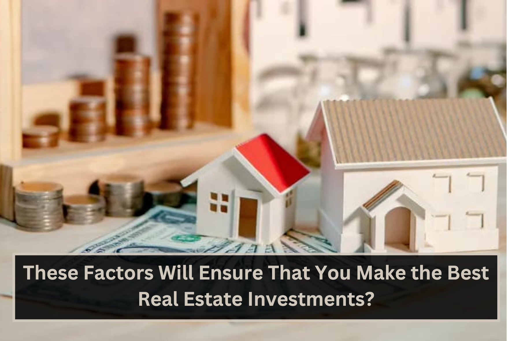 uploads/blog/These_Factors_Will_Ensure_That_You_Make_the_Best_Real_Estate_Investments.png